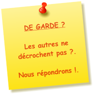 DE GARDE ? Les autres ne dcrochent pas ?.  Nous rpondrons !.